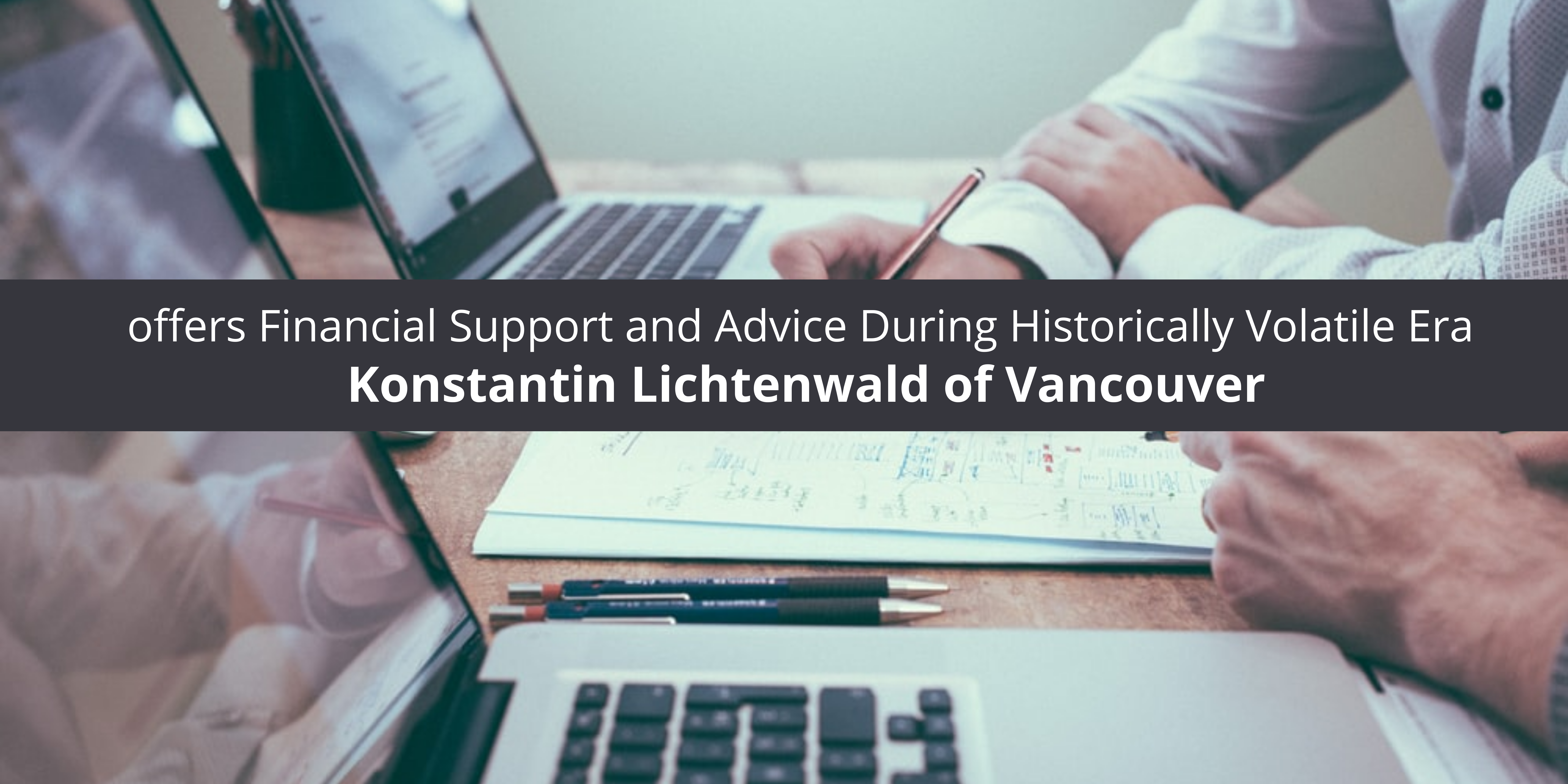 Konstantin Lichtenwald of Vancouver offers Financial Support and Advice During Historically Volatile Era